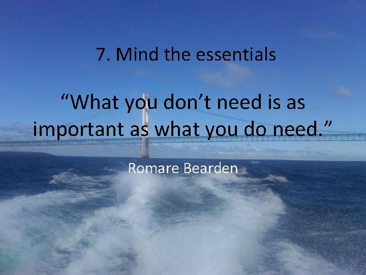 7. Mind the essentials “What you don’t need is as important as what you