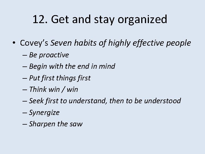 12. Get and stay organized • Covey’s Seven habits of highly effective people –