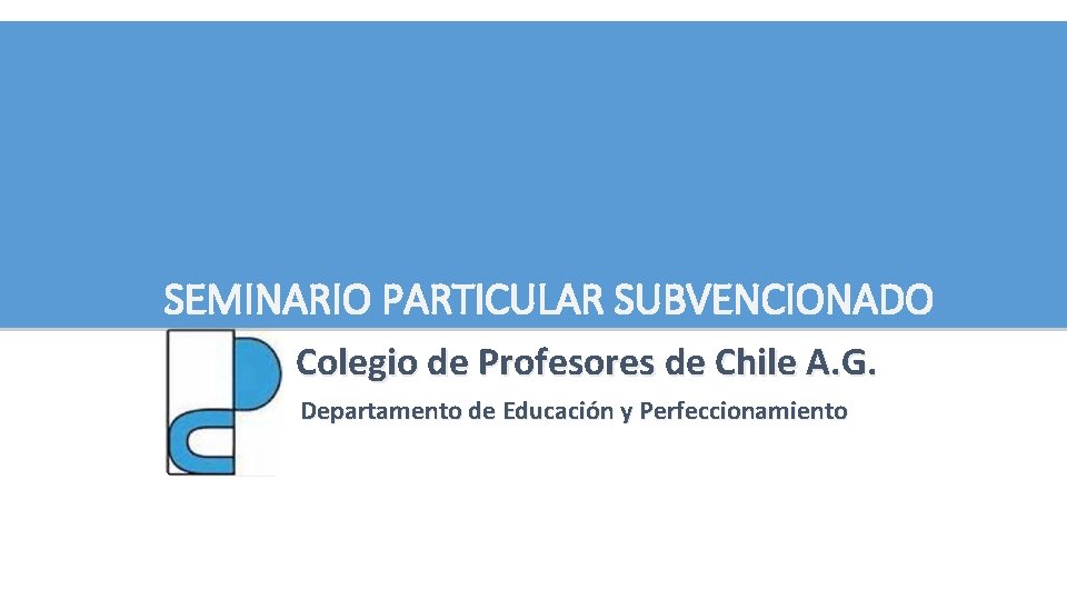 SEMINARIO PARTICULAR SUBVENCIONADO Colegio de Profesores de Chile A. G. Departamento de Educación y