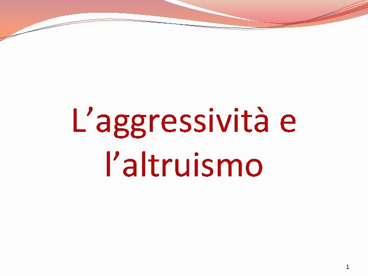 L’aggressività e l’altruismo 1 