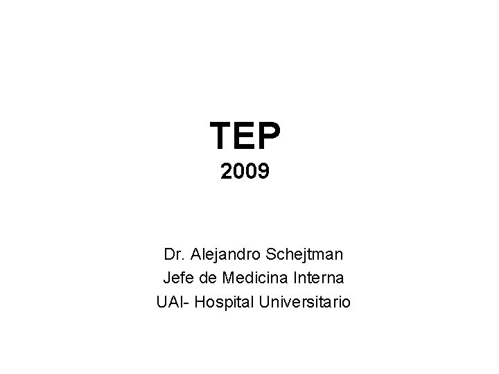 TEP 2009 Dr. Alejandro Schejtman Jefe de Medicina Interna UAI- Hospital Universitario 