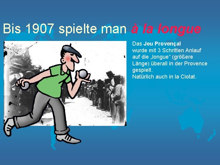 Bis 1907 spielte man à la longue Das Jeu Provençal wurde mit 3 Schritten