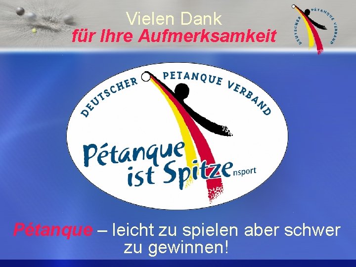 Vielen Dank für Ihre Aufmerksamkeit Pétanque – leicht zu spielen aber schwer zu gewinnen!