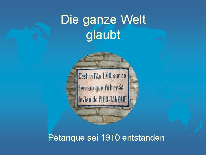 Die ganze Welt glaubt Pétanque sei 1910 entstanden 