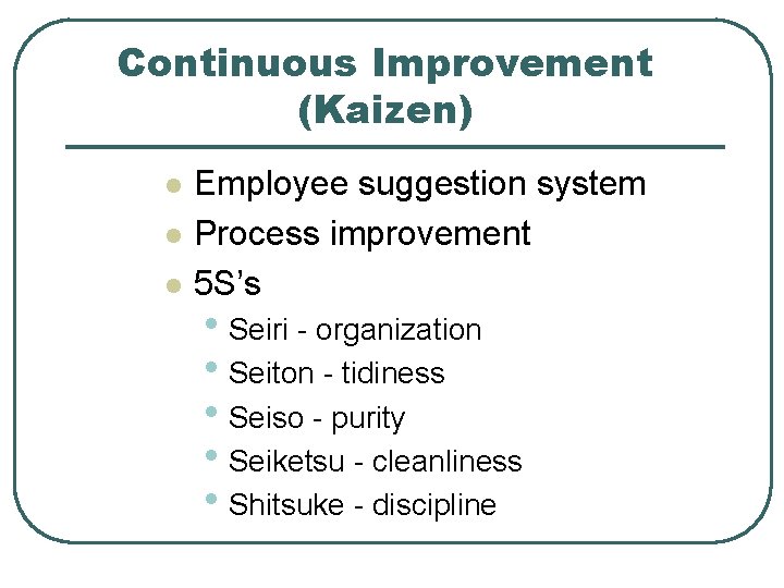 Continuous Improvement (Kaizen) l l l Employee suggestion system Process improvement 5 S’s •