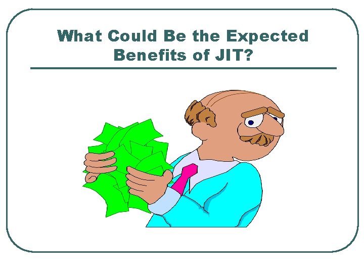 What Could Be the Expected Benefits of JIT? 