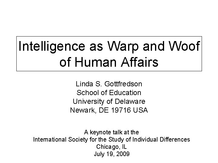 Intelligence as Warp and Woof of Human Affairs Linda S. Gottfredson School of Education
