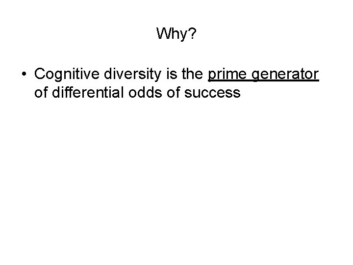 Why? • Cognitive diversity is the prime generator of differential odds of success 