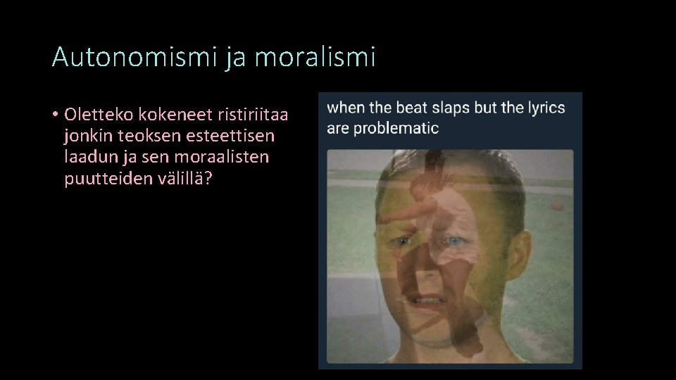 Autonomismi ja moralismi • Oletteko kokeneet ristiriitaa jonkin teoksen esteettisen laadun ja sen moraalisten