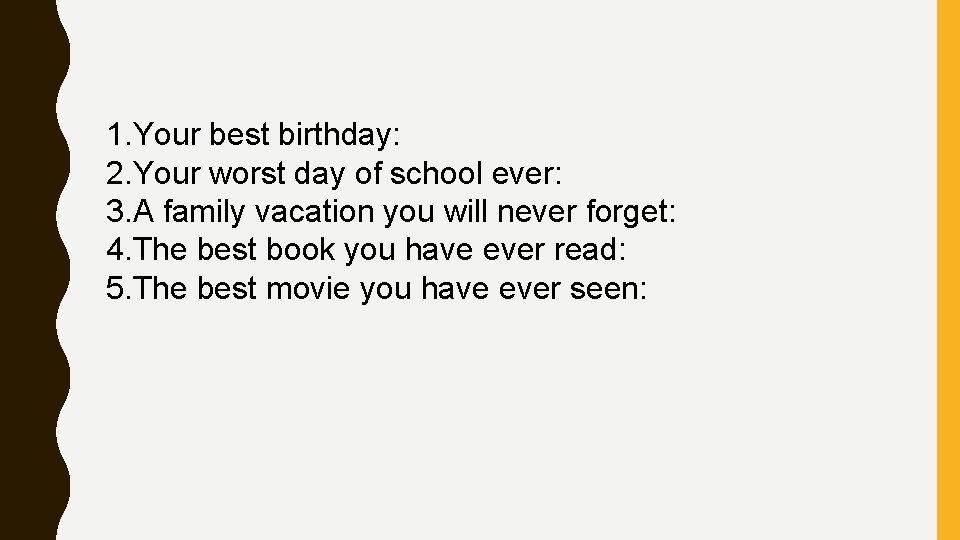 1. Your best birthday: 2. Your worst day of school ever: 3. A family