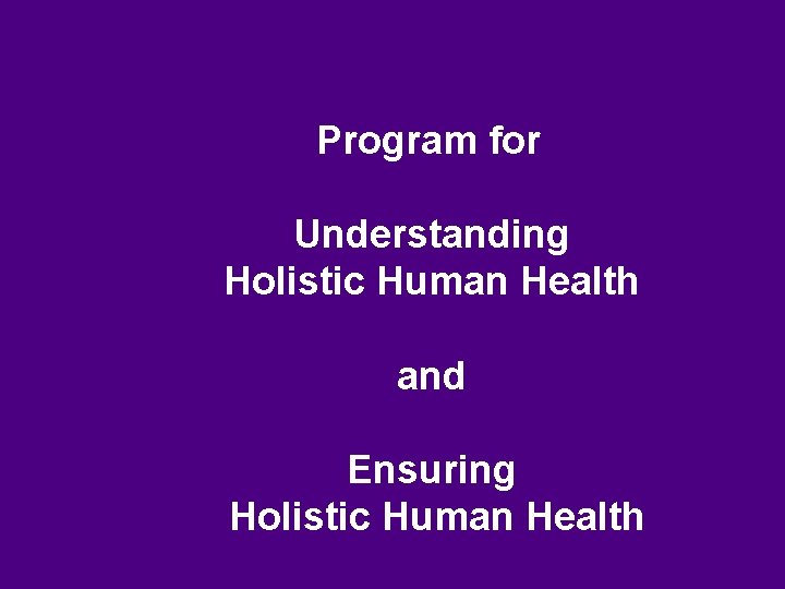 Program for Understanding Holistic Human Health and Ensuring Holistic Human Health 