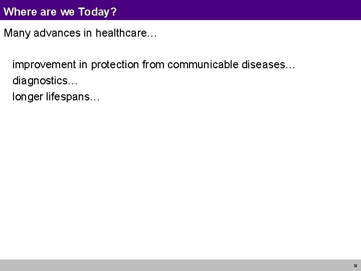 Where are we Today? Many advances in healthcare… improvement in protection from communicable diseases…