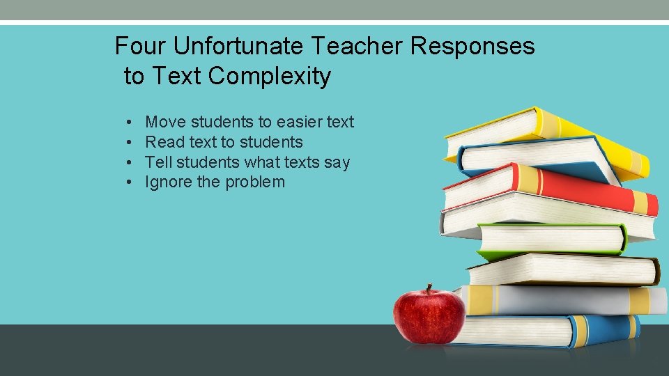 Four Unfortunate Teacher Responses to Text Complexity • • Move students to easier text