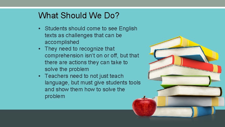 What Should We Do? • Students should come to see English texts as challenges