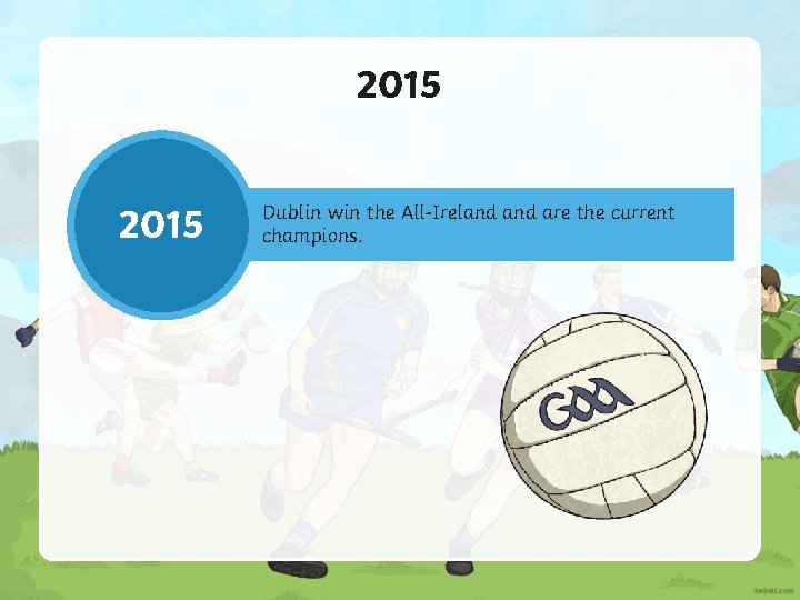 2015 Dublin win the All-Ireland are the current champions. 