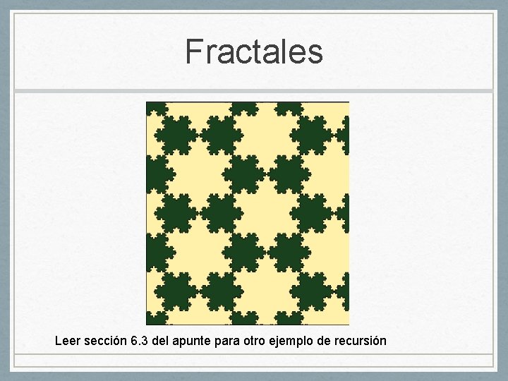 Fractales Leer sección 6. 3 del apunte para otro ejemplo de recursión 