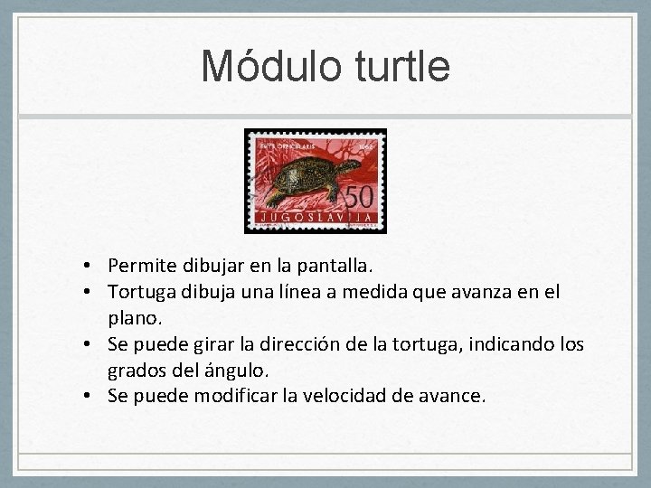 Módulo turtle • Permite dibujar en la pantalla. • Tortuga dibuja una línea a