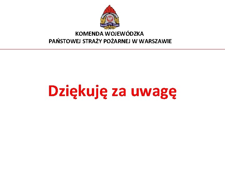 KOMENDA WOJEWÓDZKA PAŃSTOWEJ STRAŻY POŻARNEJ W WARSZAWIE Dziękuję za uwagę 