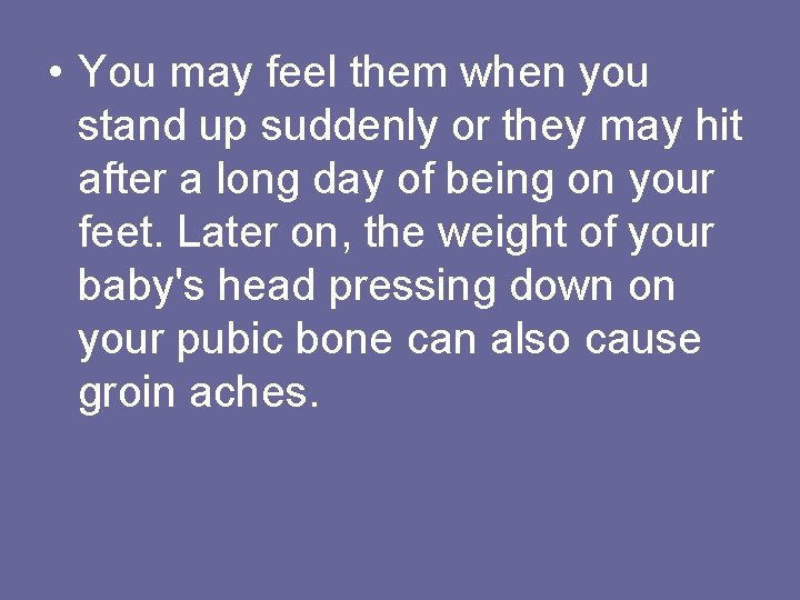  • You may feel them when you stand up suddenly or they may