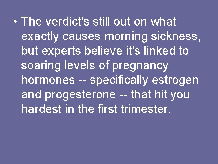  • The verdict's still out on what exactly causes morning sickness, but experts