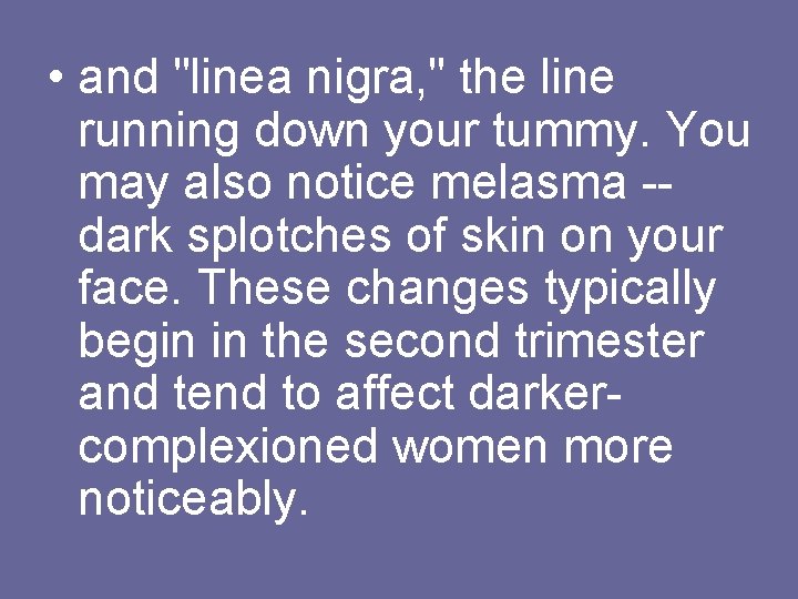  • and "linea nigra, " the line running down your tummy. You may
