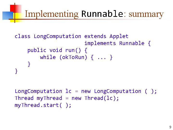 Implementing Runnable: summary class Long. Computation extends Applet implements Runnable { public void run()