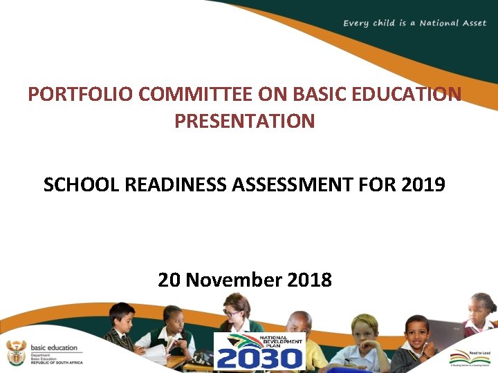 PORTFOLIO COMMITTEE ON BASIC EDUCATION PRESENTATION SCHOOL READINESS ASSESSMENT FOR 2019 20 November 2018