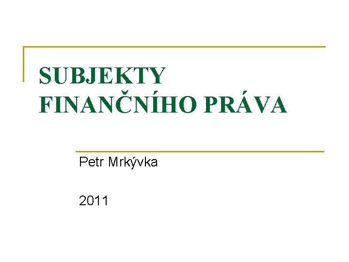 SUBJEKTY FINANČNÍHO PRÁVA Petr Mrkývka 2011 