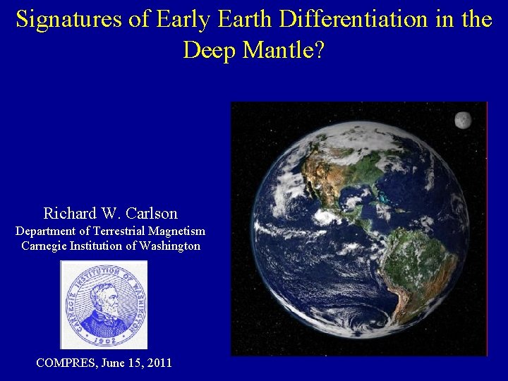 Signatures of Early Earth Differentiation in the Deep Mantle? Richard W. Carlson Department of