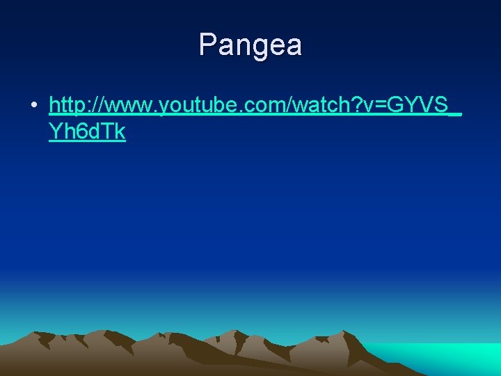 Pangea • http: //www. youtube. com/watch? v=GYVS_ Yh 6 d. Tk Pangea • http: //www. youtube. com/watch? v=GYVS_ Yh 6 d. Tk
