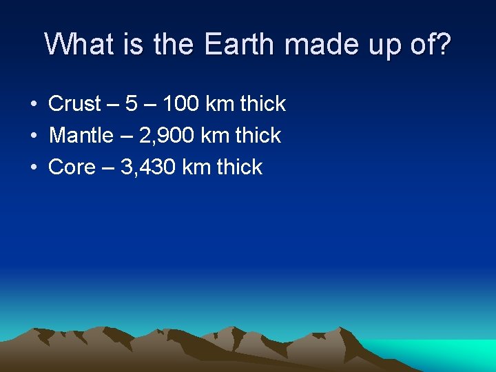 What is the Earth made up of? • Crust – 5 – 100 km What is the Earth made up of? • Crust – 5 – 100 km