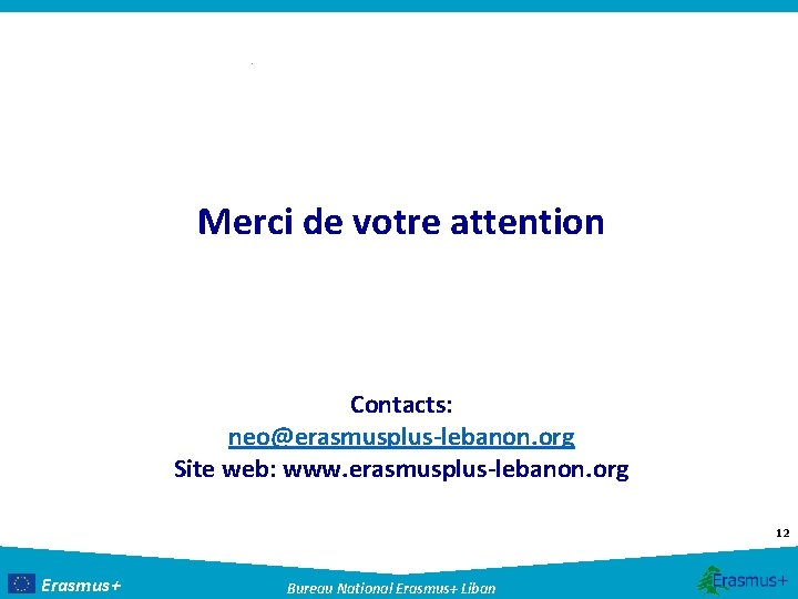 Merci de votre attention Contacts: neo@erasmusplus-lebanon. org Site web: www. erasmusplus-lebanon. org 12 Erasmus+