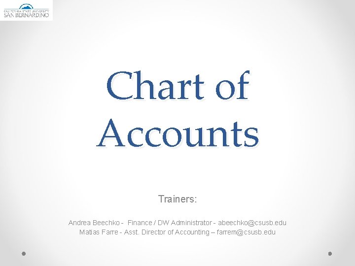 Chart of Accounts Trainers: Andrea Beechko - Finance / DW Administrator - abeechko@csusb. edu