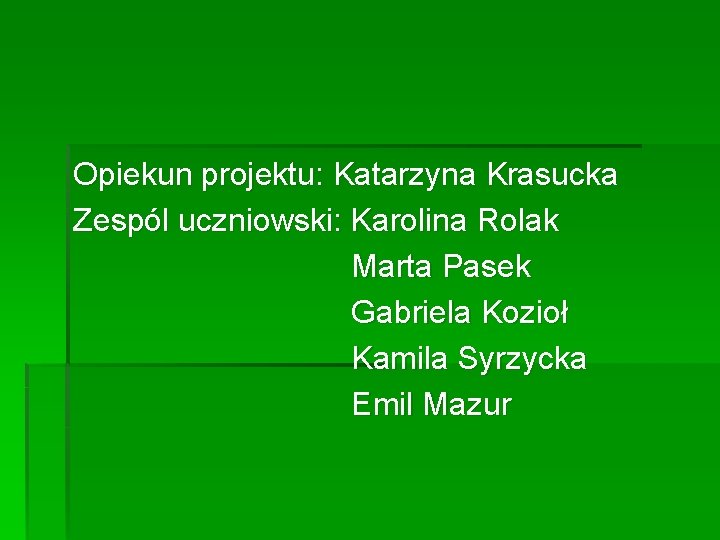 Opiekun projektu: Katarzyna Krasucka Zespól uczniowski: Karolina Rolak Marta Pasek Gabriela Kozioł Kamila Syrzycka