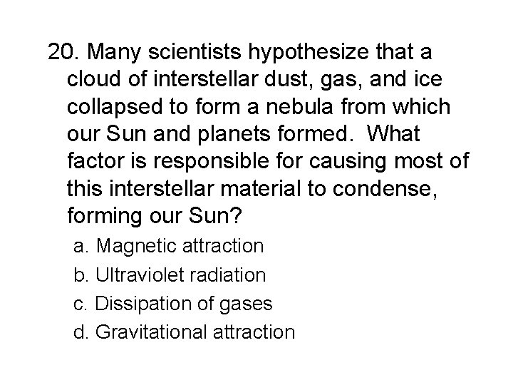 20. Many scientists hypothesize that a cloud of interstellar dust, gas, and ice collapsed