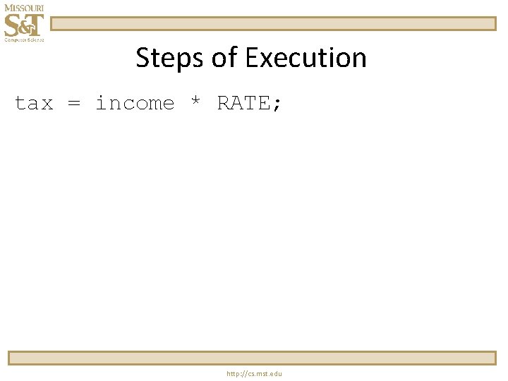 Steps of Execution tax = income * RATE; http: //cs. mst. edu 