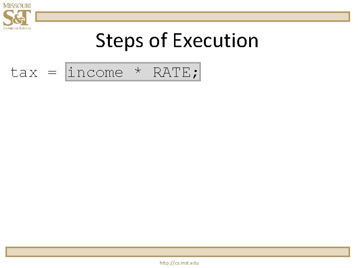 Steps of Execution tax = income * RATE; http: //cs. mst. edu 