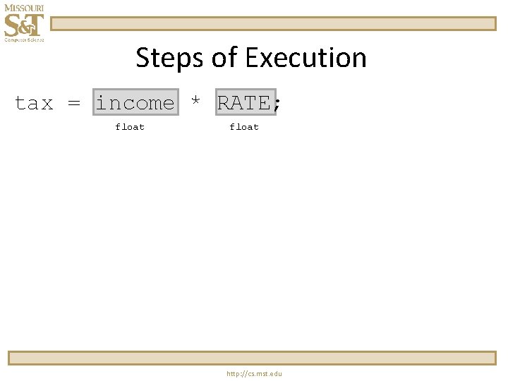 Steps of Execution tax = income * RATE; float http: //cs. mst. edu 