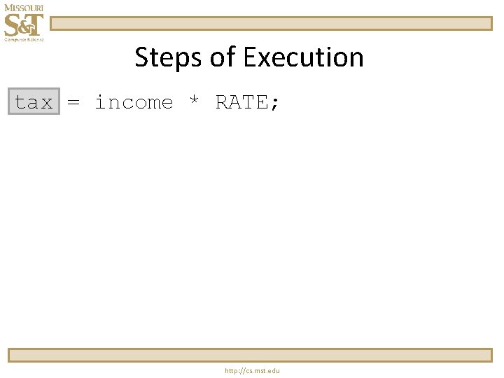 Steps of Execution tax = income * RATE; http: //cs. mst. edu 