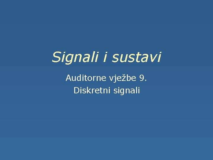Signali i sustavi Auditorne vježbe 9. Diskretni signali 