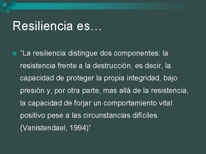 Resiliencia es… n “La resiliencia distingue dos componentes: la resistencia frente a la destrucción,