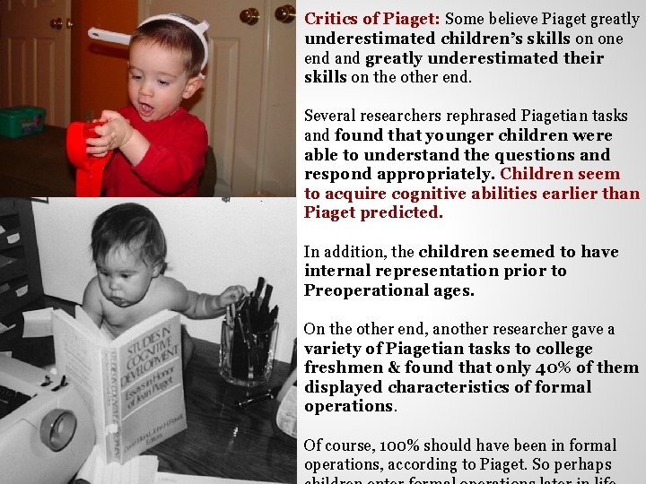 Critics of Piaget: Some believe Piaget greatly underestimated children’s skills on one end and
