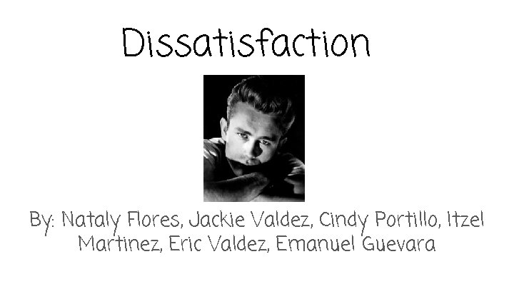 Dissatisfaction By: Nataly Flores, Jackie Valdez, Cindy Portillo, Itzel Martinez, Eric Valdez, Emanuel Guevara