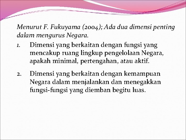 Menurut F. Fukuyama (2004); Ada dua dimensi penting dalam mengurus Negara. 1. Dimensi yang