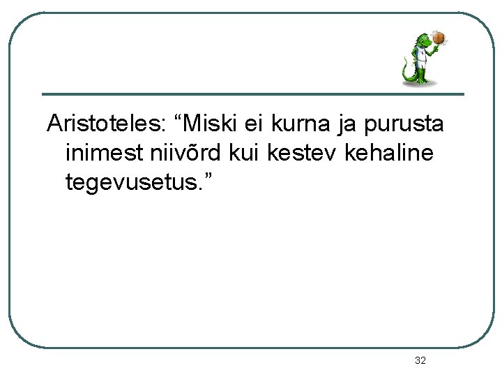 Aristoteles: “Miski ei kurna ja purusta inimest niivõrd kui kestev kehaline tegevusetus. ” 32