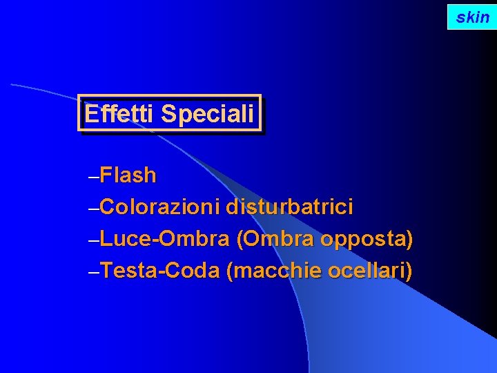 skin Effetti Speciali –Flash –Colorazioni disturbatrici –Luce-Ombra (Ombra opposta) –Testa-Coda (macchie ocellari) 