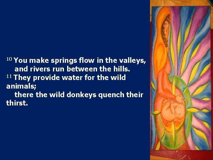 10 You make springs flow in the valleys, and rivers run between the hills.