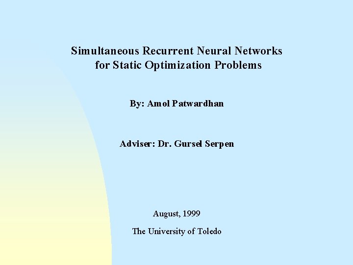 Simultaneous Recurrent Neural Networks for Static Optimization Problems By: Amol Patwardhan Adviser: Dr. Gursel
