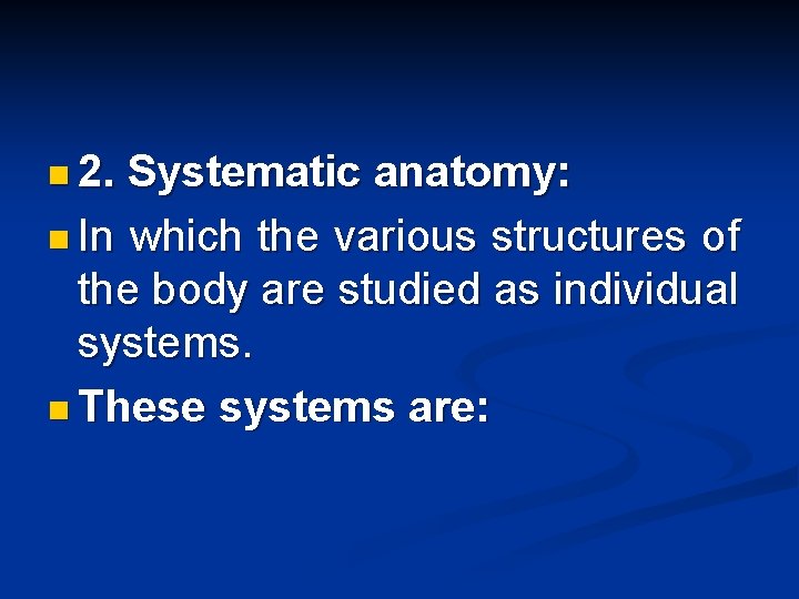 n 2. Systematic anatomy: n In which the various structures of the body are