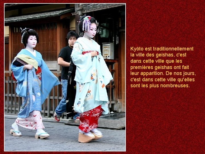 Kyōto est traditionnellement la ville des geishas, c'est dans cette ville que les premières